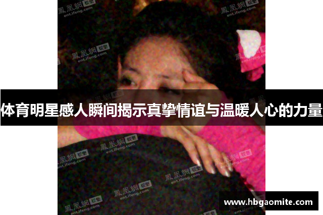 体育明星感人瞬间揭示真挚情谊与温暖人心的力量
