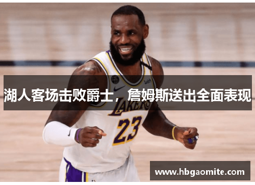 湖人客场击败爵士，詹姆斯送出全面表现