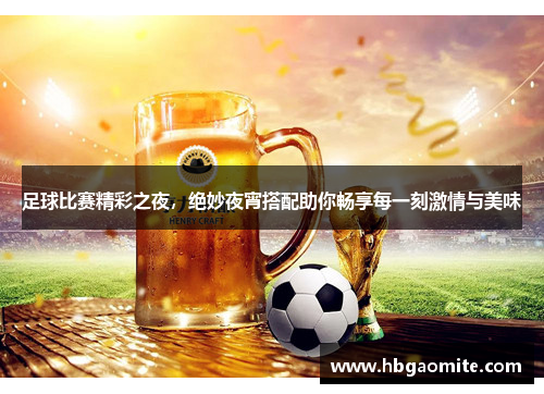 足球比赛精彩之夜，绝妙夜宵搭配助你畅享每一刻激情与美味