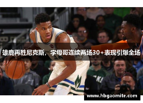 雄鹿再胜尼克斯，字母哥连续两场30+表现引爆全场